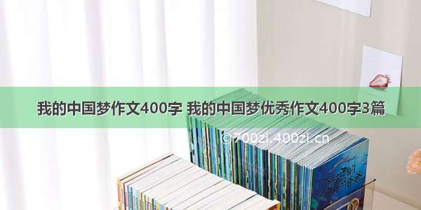 我的中国梦作文400字 我的中国梦优秀作文400字3篇