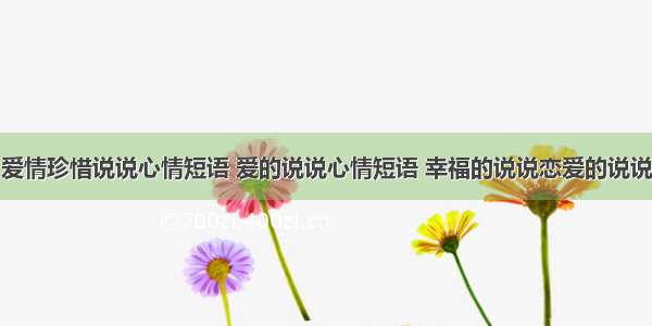 爱情珍惜说说心情短语 爱的说说心情短语 幸福的说说恋爱的说说