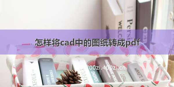 怎样将cad中的图纸转成pdf