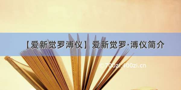 【爱新觉罗溥仪】爱新觉罗·溥仪简介