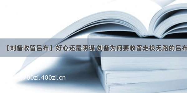 【刘备收留吕布】好心还是阴谋 刘备为何要收留走投无路的吕布