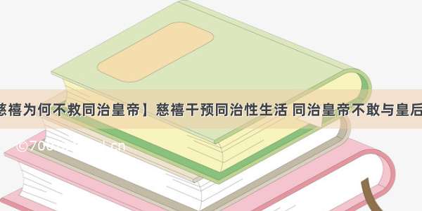 【慈禧为何不救同治皇帝】慈禧干预同治性生活 同治皇帝不敢与皇后同房