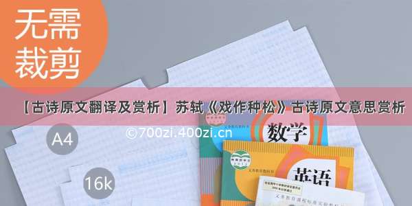 【古诗原文翻译及赏析】苏轼《戏作种松》古诗原文意思赏析