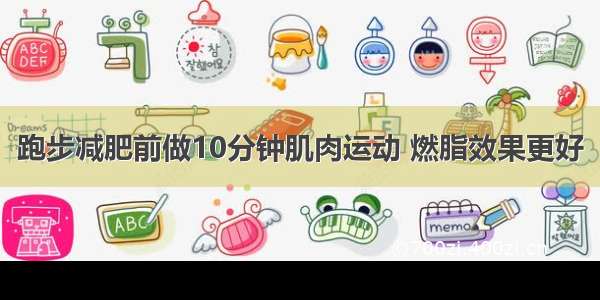 跑步减肥前做10分钟肌肉运动 燃脂效果更好