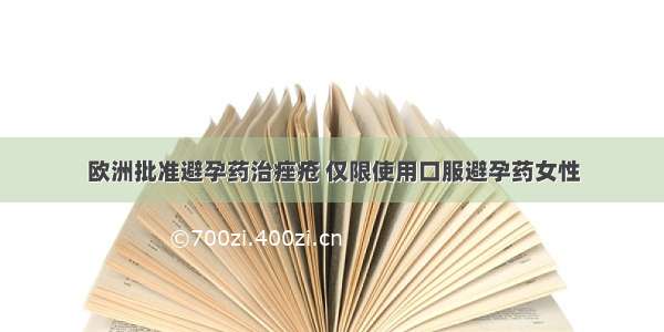 欧洲批准避孕药治痤疮 仅限使用口服避孕药女性