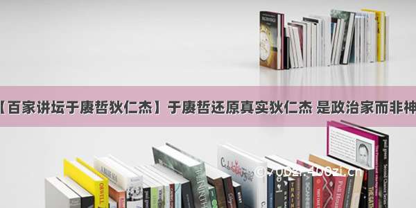 【百家讲坛于赓哲狄仁杰】于赓哲还原真实狄仁杰 是政治家而非神探