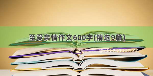 至爱亲情作文600字(精选9篇)