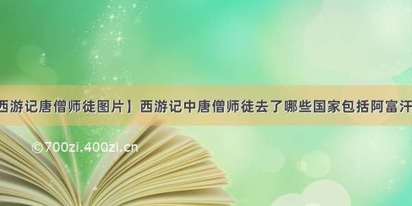 【西游记唐僧师徒图片】西游记中唐僧师徒去了哪些国家包括阿富汗等国