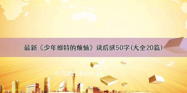 最新《少年维特的烦恼》读后感50字(大全20篇)