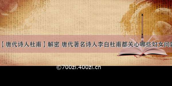 【唐代诗人杜甫】解密 唐代著名诗人李白杜甫都关心哪些妇女问题