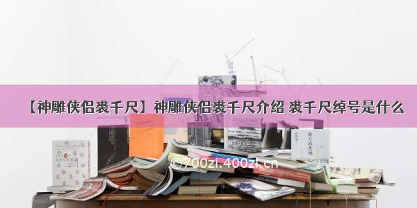 【神雕侠侣裘千尺】神雕侠侣裘千尺介绍 裘千尺绰号是什么