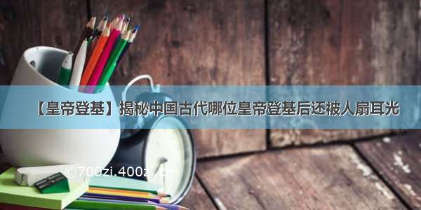 【皇帝登基】揭秘中国古代哪位皇帝登基后还被人扇耳光