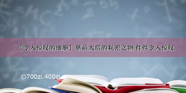 【令人惊叹的细胞】慈禧太后的私密之物 件件令人惊叹