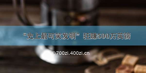 “史上最可笑发明”狂赚500万英镑