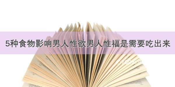 5种食物影响男人性欲男人性福是需要吃出来