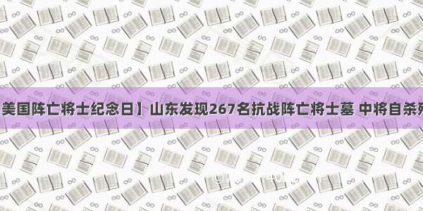 【美国阵亡将士纪念日】山东发现267名抗战阵亡将士墓 中将自杀殉国