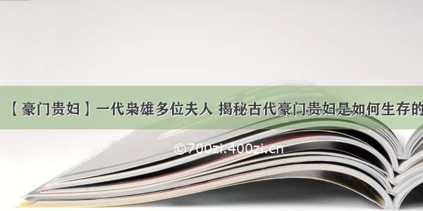 【豪门贵妇】一代枭雄多位夫人 揭秘古代豪门贵妇是如何生存的