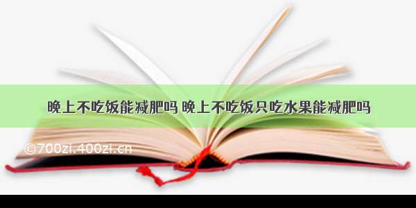 晚上不吃饭能减肥吗 晚上不吃饭只吃水果能减肥吗