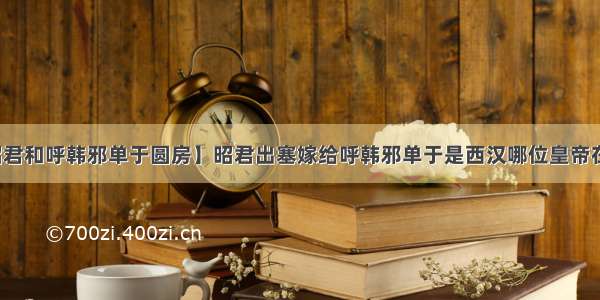 【昭君和呼韩邪单于圆房】昭君出塞嫁给呼韩邪单于是西汉哪位皇帝在位时