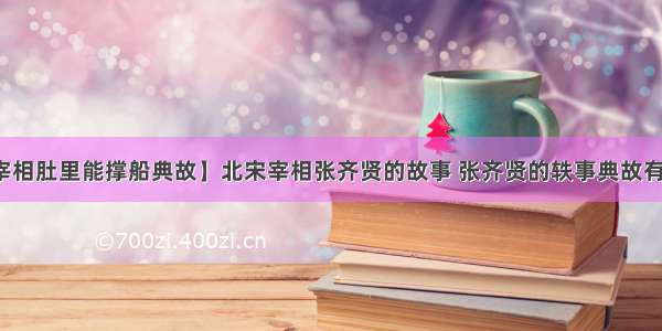 【宰相肚里能撑船典故】北宋宰相张齐贤的故事 张齐贤的轶事典故有哪些