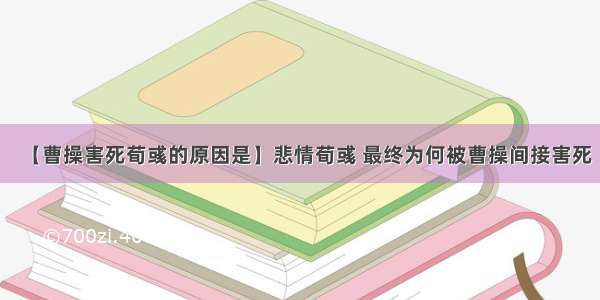 【曹操害死荀彧的原因是】悲情荀彧 最终为何被曹操间接害死