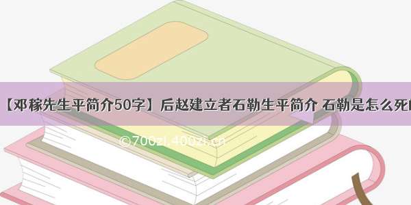 【邓稼先生平简介50字】后赵建立者石勒生平简介 石勒是怎么死的