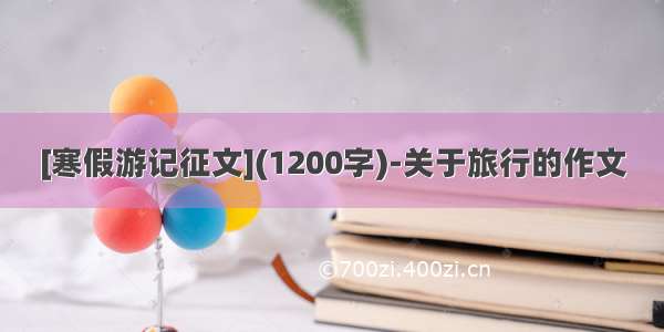 [寒假游记征文](1200字)-关于旅行的作文