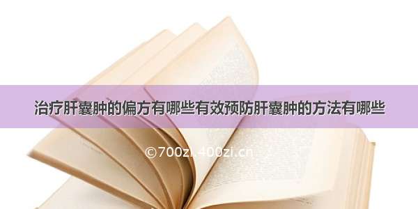 治疗肝囊肿的偏方有哪些有效预防肝囊肿的方法有哪些