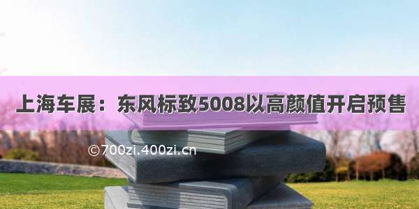 上海车展：东风标致5008以高颜值开启预售
