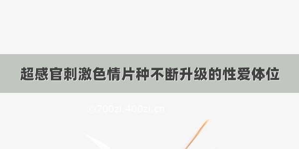 超感官刺激色情片种不断升级的性爱体位