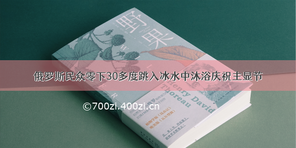 俄罗斯民众零下30多度跳入冰水中沐浴庆祝主显节