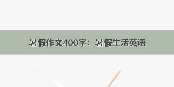 暑假作文400字：暑假生活英语