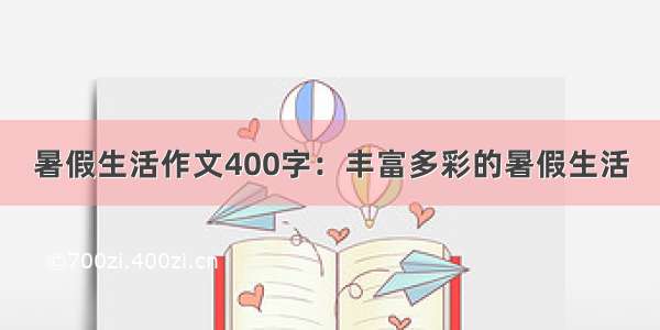 暑假生活作文400字：丰富多彩的暑假生活