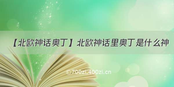 【北欧神话奥丁】北欧神话里奥丁是什么神