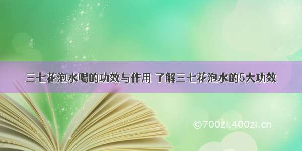 三七花泡水喝的功效与作用	了解三七花泡水的5大功效