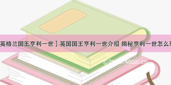 【英格兰国王亨利一世】英国国王亨利一世介绍 揭秘亨利一世怎么死的