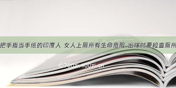 把手指当手纸的印度人 女人上厕所有生命危险 出嫁时要检查厕所