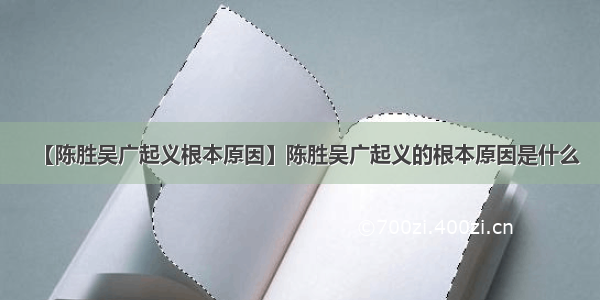 【陈胜吴广起义根本原因】陈胜吴广起义的根本原因是什么