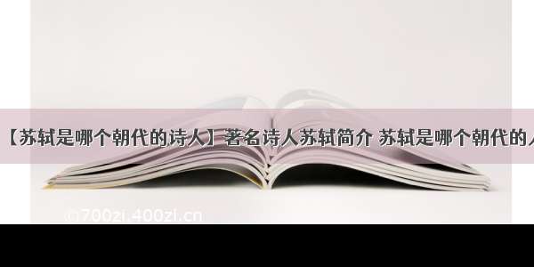 【苏轼是哪个朝代的诗人】著名诗人苏轼简介 苏轼是哪个朝代的人