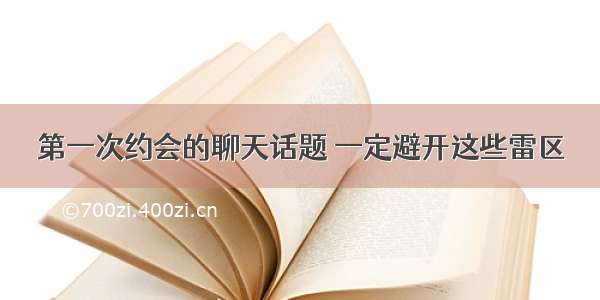 第一次约会的聊天话题 一定避开这些雷区