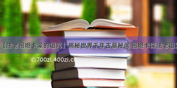 【法老图坦卡蒙的诅咒】揭秘世界千年古墓秘闻 图坦卡蒙法老诅咒