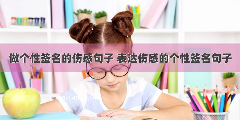 做个性签名的伤感句子 表达伤感的个性签名句子