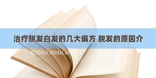 治疗脱发白发的几大偏方 脱发的原因介