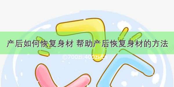 产后如何恢复身材 帮助产后恢复身材的方法