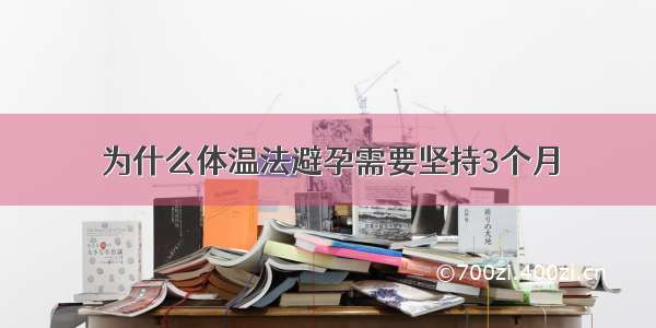 为什么体温法避孕需要坚持3个月