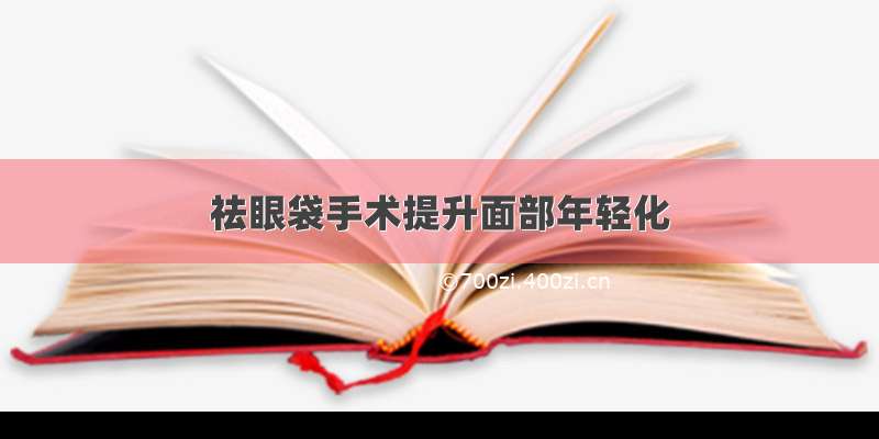 祛眼袋手术提升面部年轻化