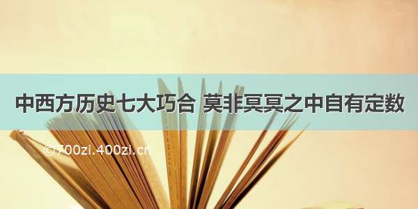 中西方历史七大巧合 莫非冥冥之中自有定数