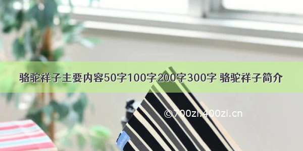 骆驼祥子主要内容50字100字200字300字 骆驼祥子简介