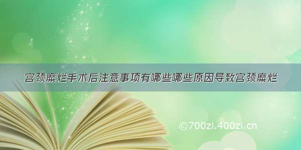 宫颈糜烂手术后注意事项有哪些哪些原因导致宫颈糜烂