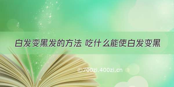 白发变黑发的方法 吃什么能使白发变黑